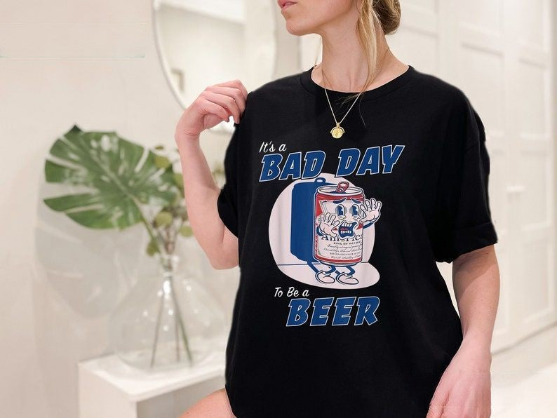 It's A Bad Day To Be A Beer T-shirt