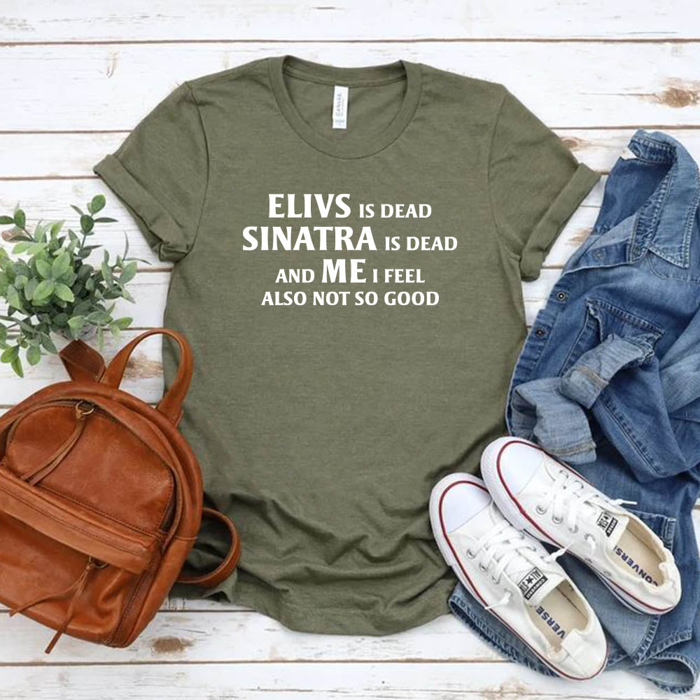Elvis is Dead Sinatra Is Dead and Me I feel Not So Good T Shirt